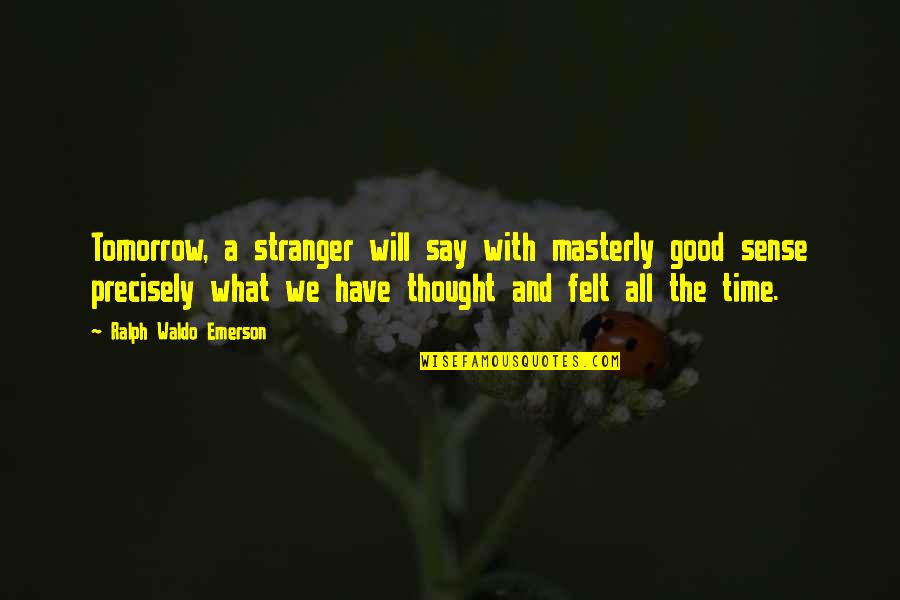 Good Stranger Quotes By Ralph Waldo Emerson: Tomorrow, a stranger will say with masterly good