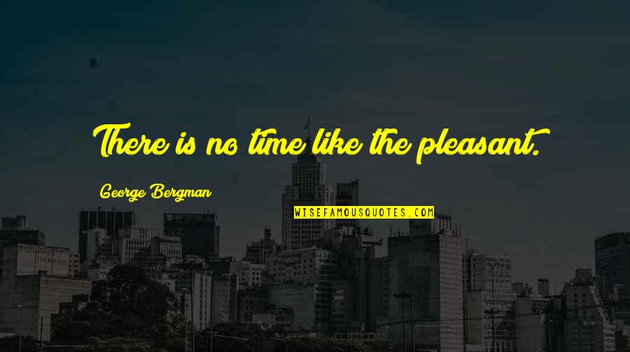 Good Stress Relieving Quotes By George Bergman: There is no time like the pleasant. Good Stress Relieving Quotes By George Bergman: There is no time like the pleasant.