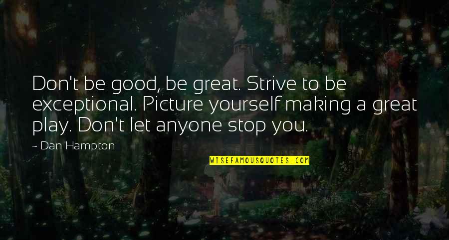 Good Strive Quotes By Dan Hampton: Don't be good, be great. Strive to be