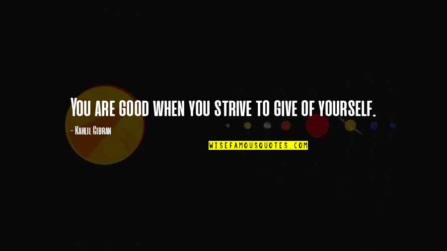 Good Strive Quotes By Kahlil Gibran: You are good when you strive to give