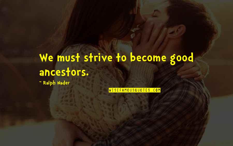 Good Strive Quotes By Ralph Nader: We must strive to become good ancestors.