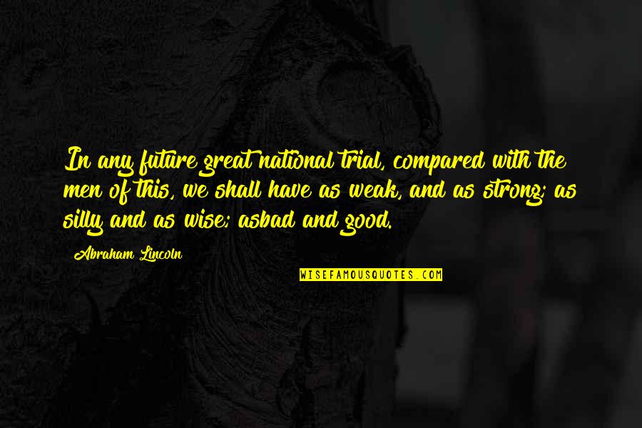 Good Strong Quotes By Abraham Lincoln: In any future great national trial, compared with