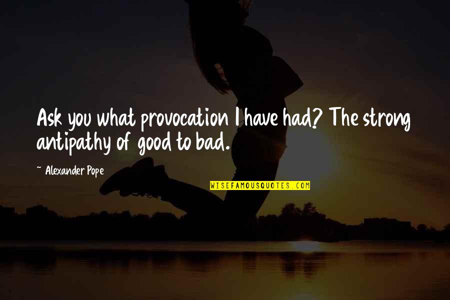 Good Strong Quotes By Alexander Pope: Ask you what provocation I have had? The