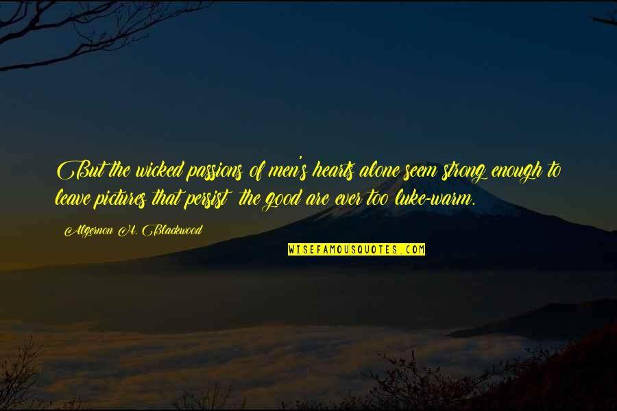Good Strong Quotes By Algernon H. Blackwood: But the wicked passions of men's hearts alone Good Strong Quotes By Algernon H. Blackwood: But the wicked passions of men's hearts alone