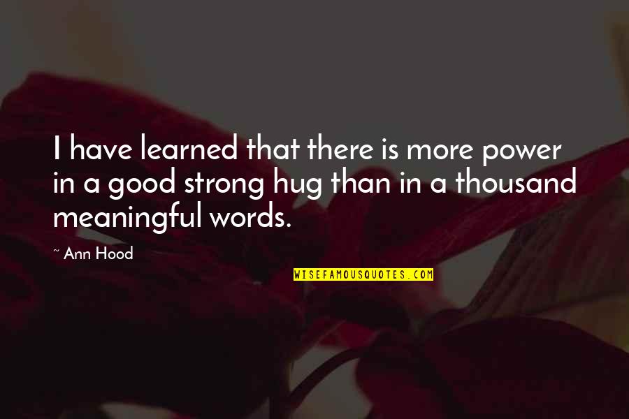Good Strong Quotes By Ann Hood: I have learned that there is more power