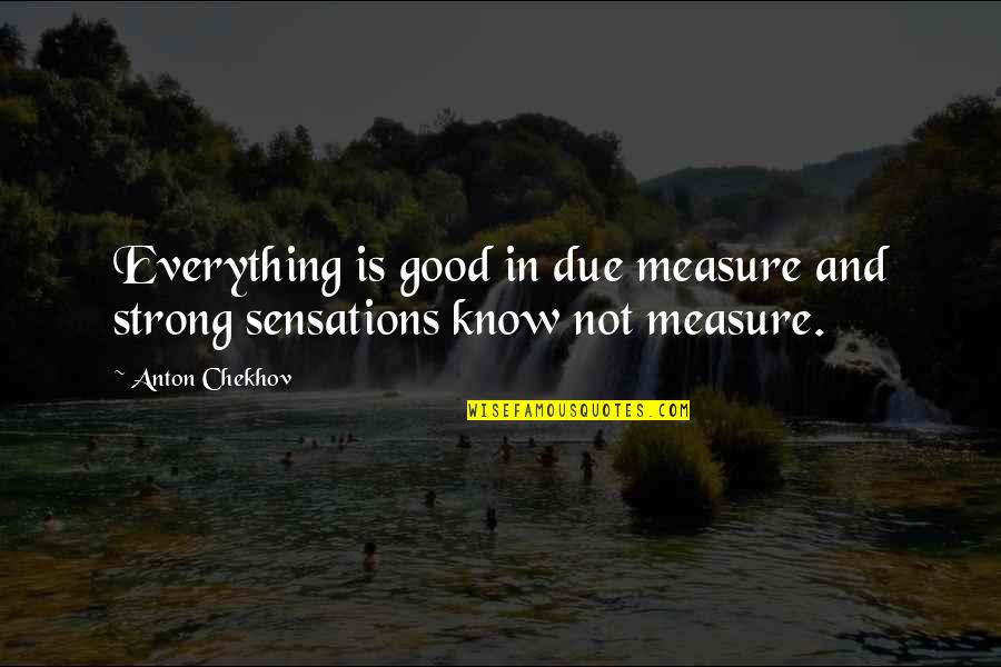 Good Strong Quotes By Anton Chekhov: Everything is good in due measure and strong