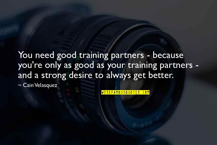 Good Strong Quotes By Cain Velasquez: You need good training partners - because you're Good Strong Quotes By Cain Velasquez: You need good training partners - because you're