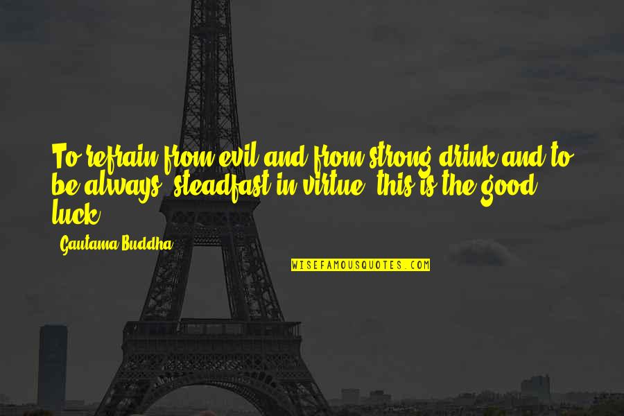 Good Strong Quotes By Gautama Buddha: To refrain from evil and from strong drink Good Strong Quotes By Gautama Buddha: To refrain from evil and from strong drink