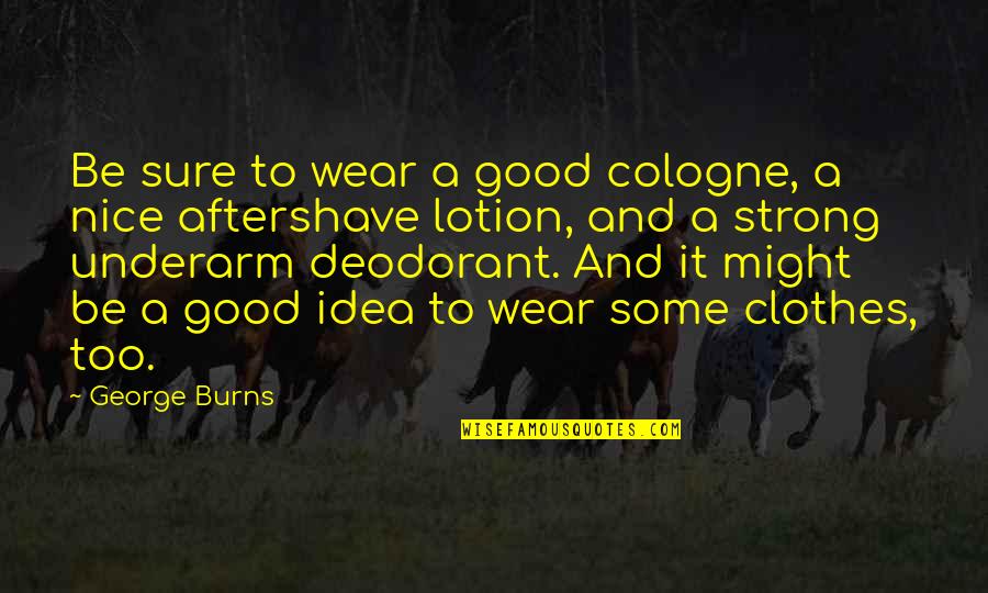Good Strong Quotes By George Burns: Be sure to wear a good cologne, a Good Strong Quotes By George Burns: Be sure to wear a good cologne, a