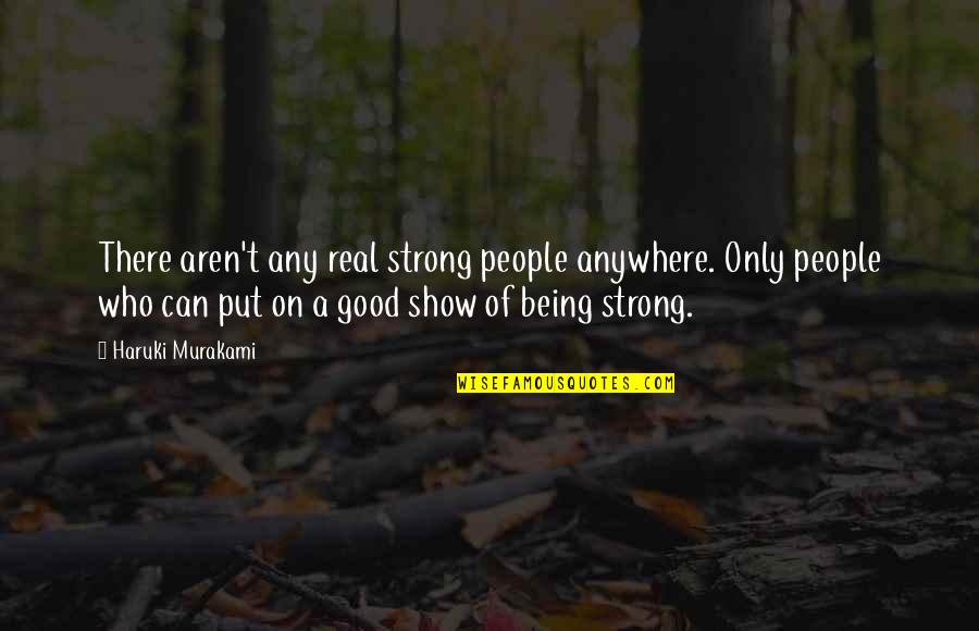 Good Strong Quotes By Haruki Murakami: There aren't any real strong people anywhere. Only Good Strong Quotes By Haruki Murakami: There aren't any real strong people anywhere. Only