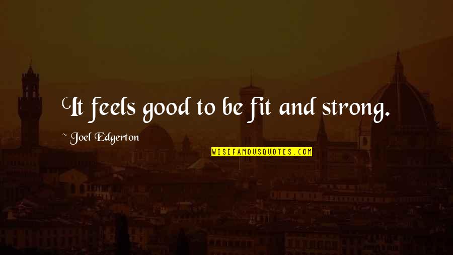 Good Strong Quotes By Joel Edgerton: It feels good to be fit and strong.