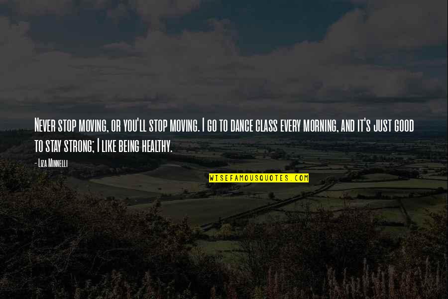 Good Strong Quotes By Liza Minnelli: Never stop moving, or you'll stop moving. I