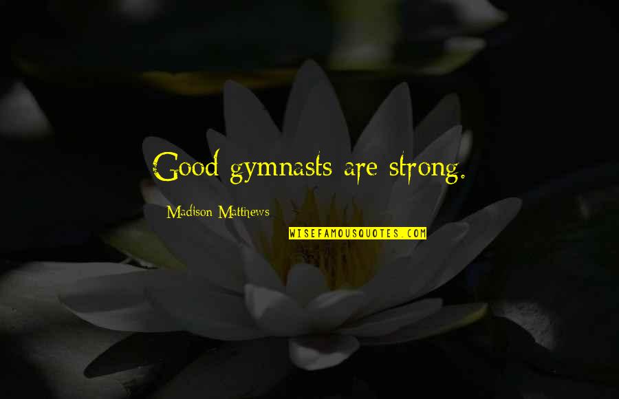 Good Strong Quotes By Madison Matthews: Good gymnasts are strong.
