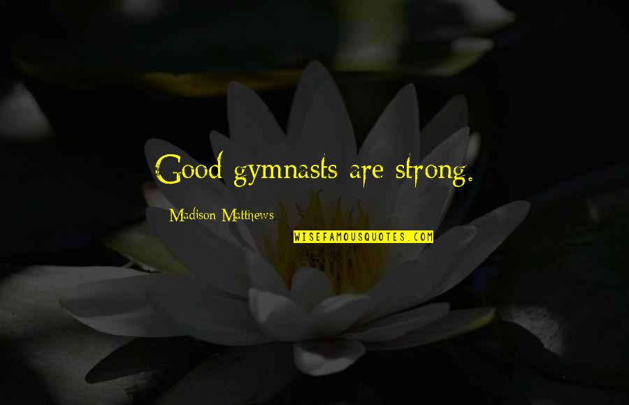 Good Strong Quotes By Madison Matthews: Good gymnasts are strong. Good Strong Quotes By Madison Matthews: Good gymnasts are strong.