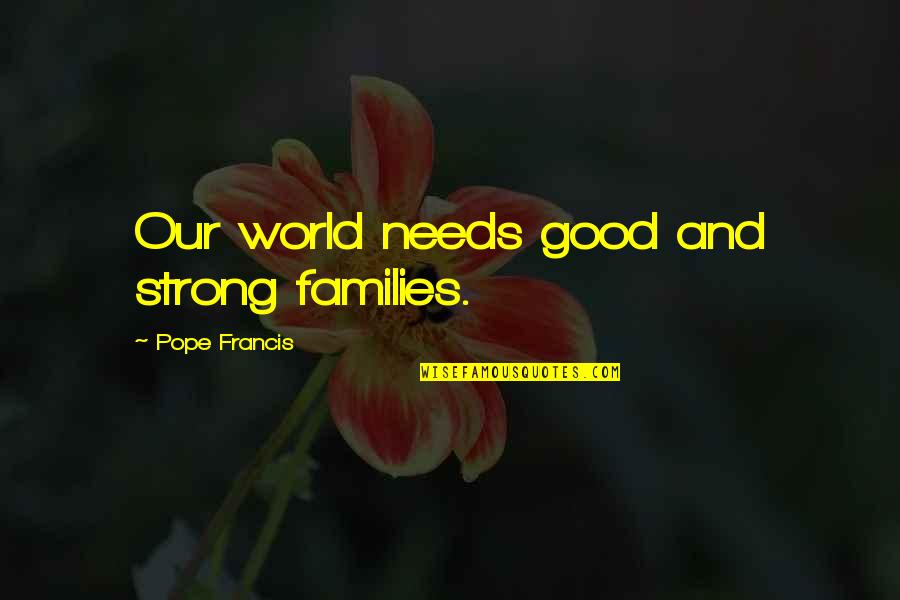 Good Strong Quotes By Pope Francis: Our world needs good and strong families. Good Strong Quotes By Pope Francis: Our world needs good and strong families.