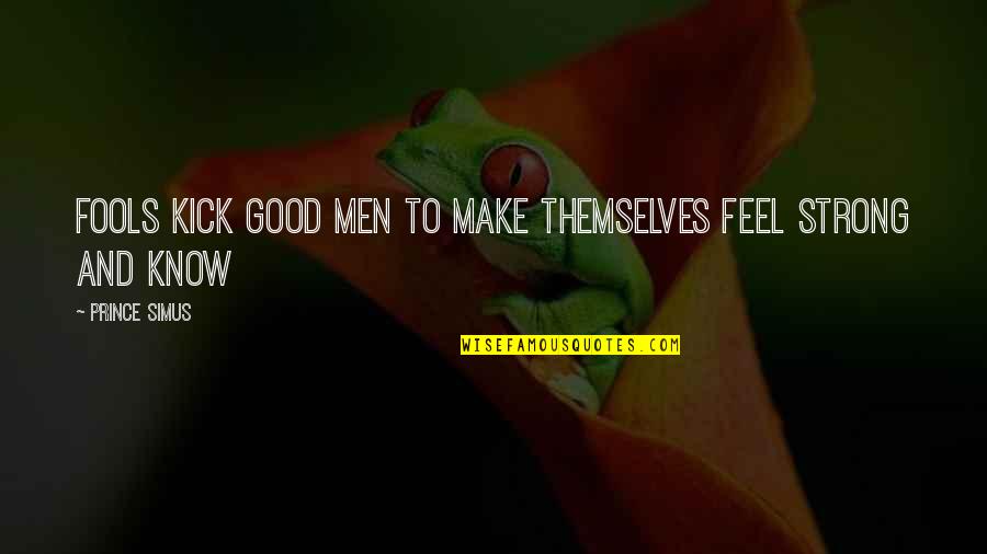 Good Strong Quotes By Prince Simus: Fools kick good men to make themselves feel Good Strong Quotes By Prince Simus: Fools kick good men to make themselves feel