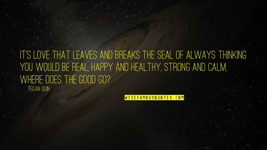 Good Strong Quotes By Tegan Quin: It's love that leaves and breaks the seal