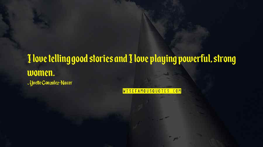 Good Strong Quotes By Yvette Gonzalez-Nacer: I love telling good stories and I love Good Strong Quotes By Yvette Gonzalez-Nacer: I love telling good stories and I love