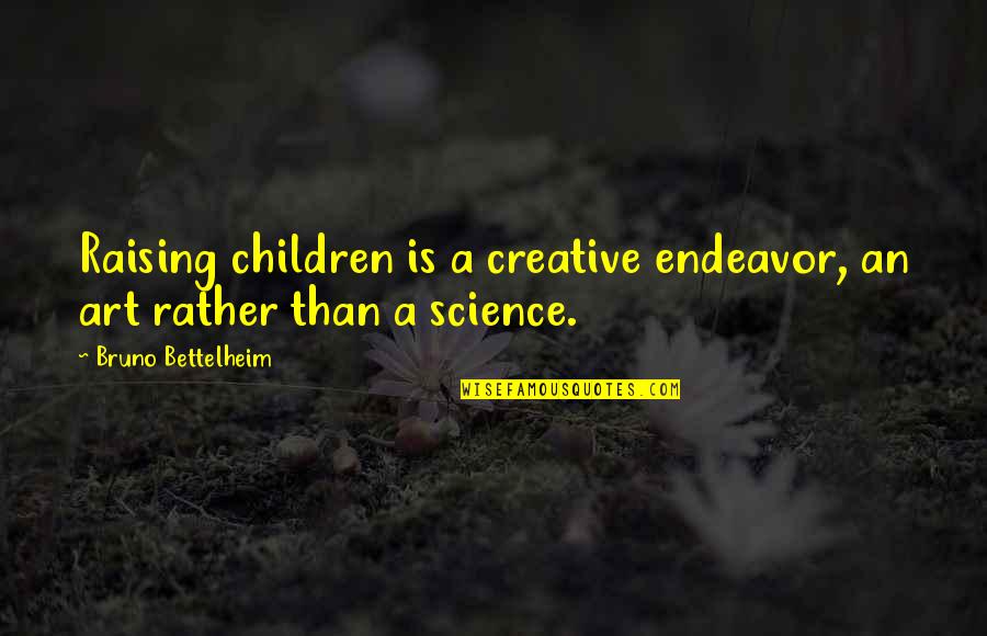 Good Student Behavior Quotes By Bruno Bettelheim: Raising children is a creative endeavor, an art