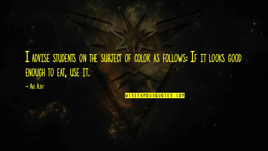 Good Students Quotes By Abe Ajay: I advise students on the subject of color