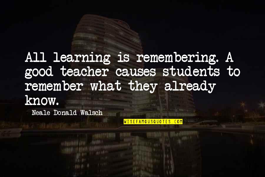 Good Students Quotes By Neale Donald Walsch: All learning is remembering. A good teacher causes
