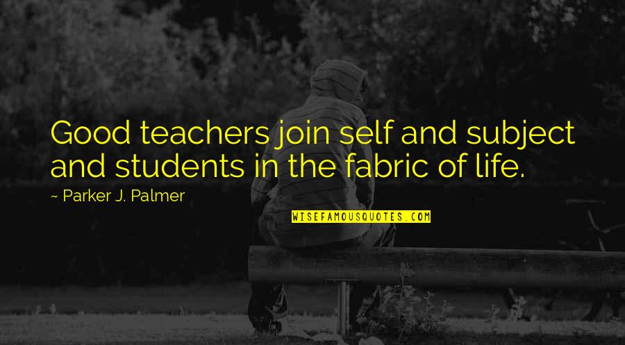 Good Students Quotes By Parker J. Palmer: Good teachers join self and subject and students