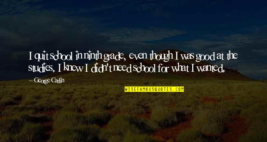 Good Studies Quotes By George Carlin: I quit school in ninth grade, even though Good Studies Quotes By George Carlin: I quit school in ninth grade, even though