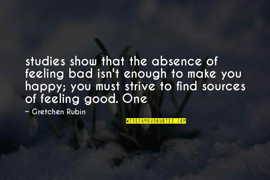 Good Studies Quotes By Gretchen Rubin: studies show that the absence of feeling bad Good Studies Quotes By Gretchen Rubin: studies show that the absence of feeling bad