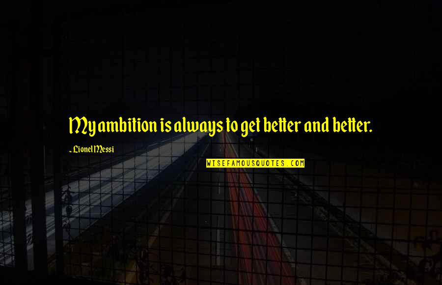 Good Studies Quotes By Lionel Messi: My ambition is always to get better and Good Studies Quotes By Lionel Messi: My ambition is always to get better and
