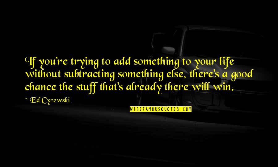 Good Stuff Life Quotes By Ed Cyzewski: If you're trying to add something to your