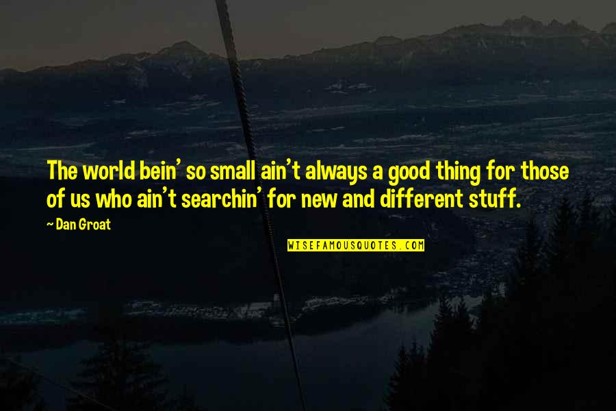 Good Stuff Quotes By Dan Groat: The world bein' so small ain't always a