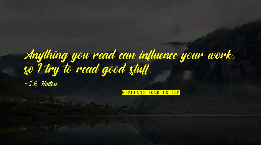 Good Stuff Quotes By S.E. Hinton: Anything you read can influence your work, so