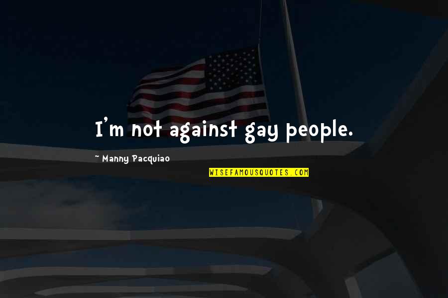 Good Stutter Quotes By Manny Pacquiao: I'm not against gay people.