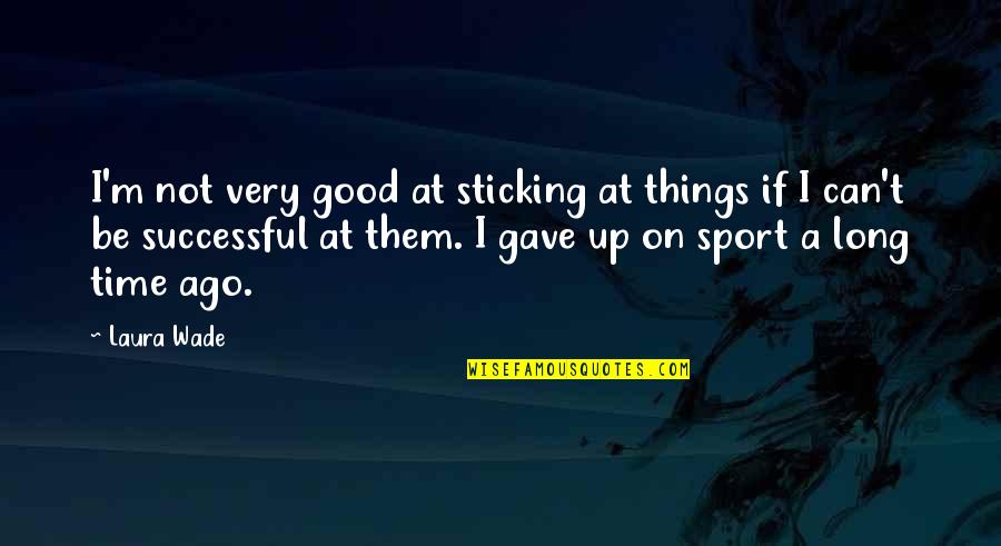 Good Successful Quotes By Laura Wade: I'm not very good at sticking at things