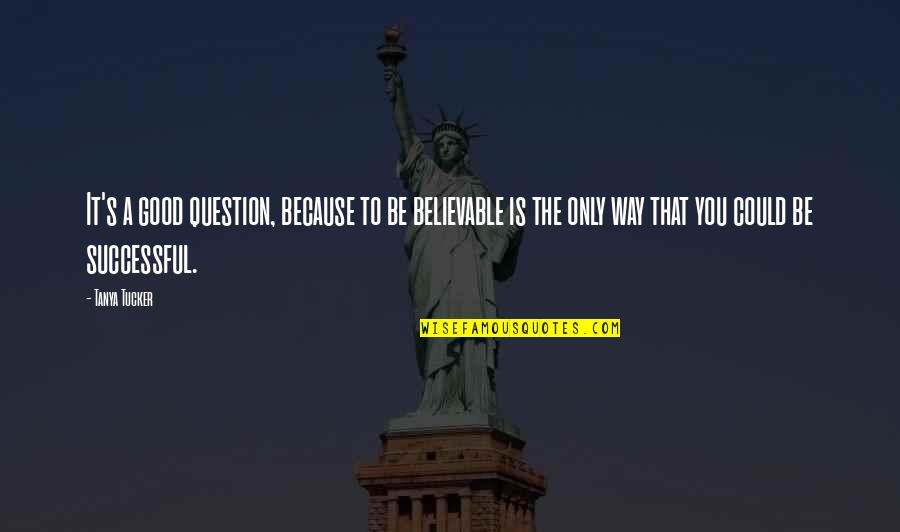 Good Successful Quotes By Tanya Tucker: It's a good question, because to be believable