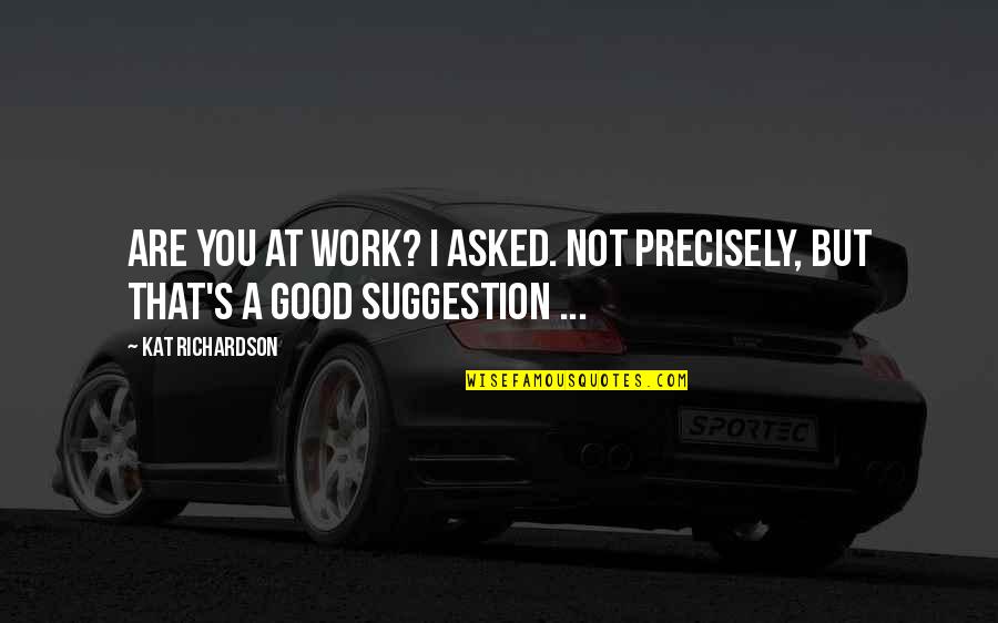 Good Suggestion Quotes By Kat Richardson: Are you at work? I asked. Not precisely,