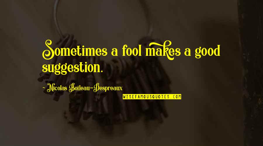Good Suggestion Quotes By Nicolas Boileau-Despreaux: Sometimes a fool makes a good suggestion.