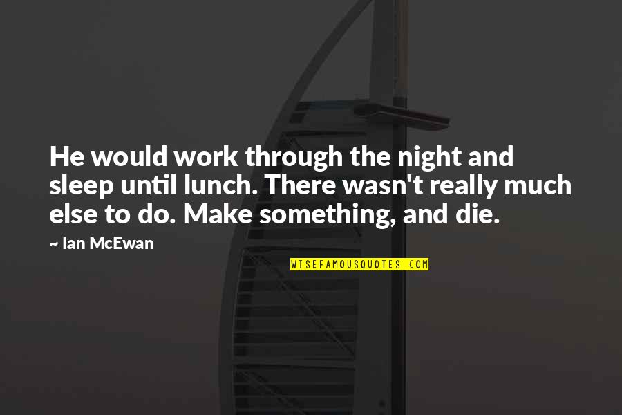 Good Summer Song Quotes By Ian McEwan: He would work through the night and sleep Good Summer Song Quotes By Ian McEwan: He would work through the night and sleep
