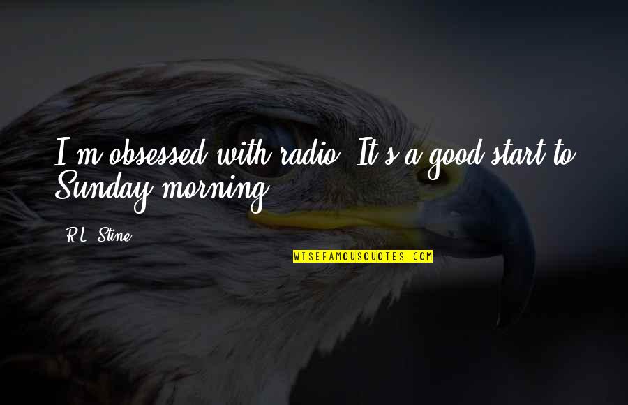 Good Sunday Morning Quotes By R.L. Stine: I'm obsessed with radio. It's a good start