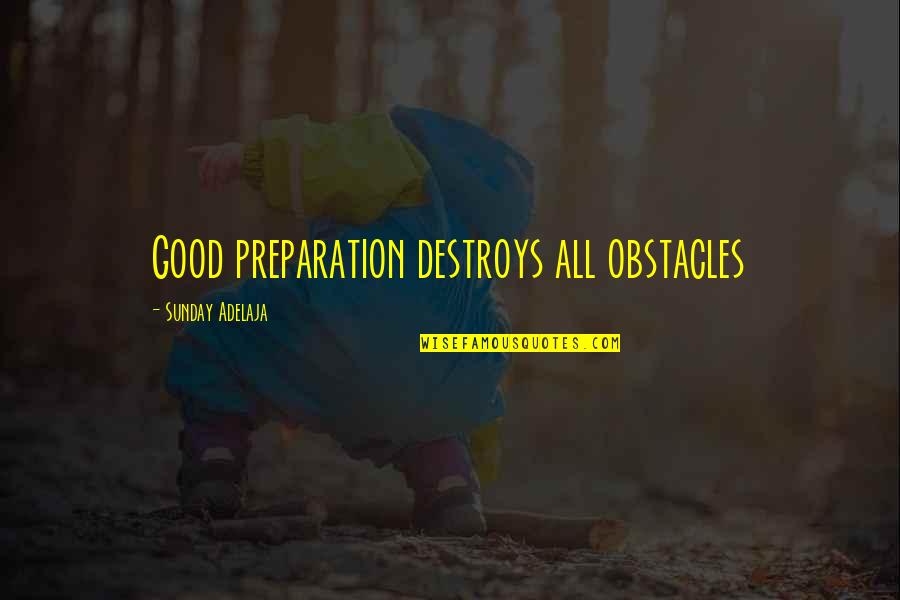 Good Sunday Quotes By Sunday Adelaja: Good preparation destroys all obstacles