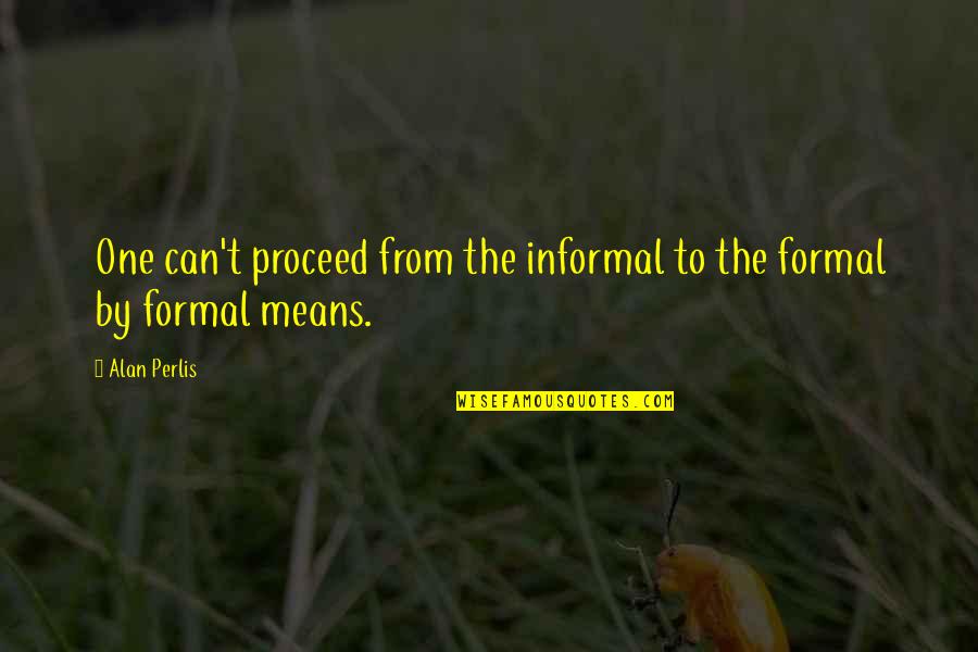 Good Superior Quotes By Alan Perlis: One can't proceed from the informal to the
