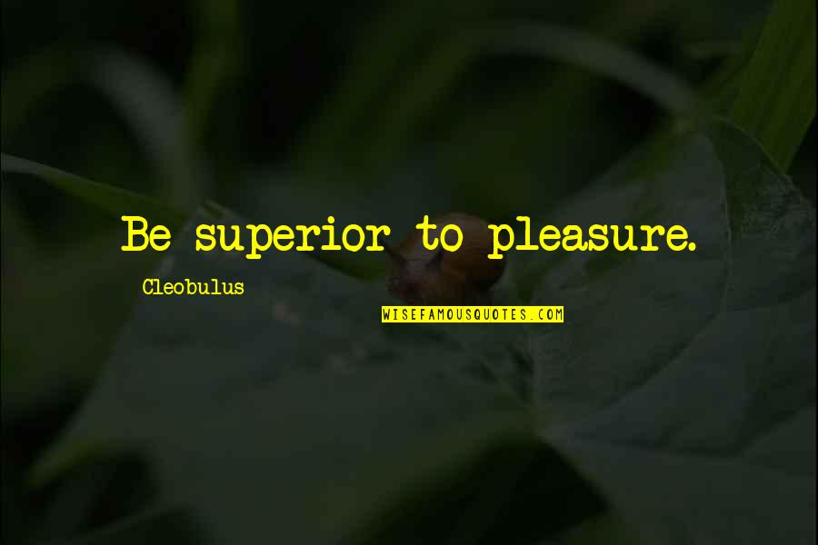 Good Superior Quotes By Cleobulus: Be superior to pleasure. Good Superior Quotes By Cleobulus: Be superior to pleasure.