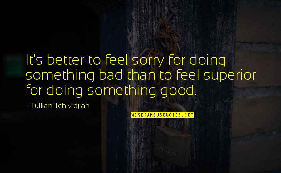 Good Superior Quotes By Tullian Tchividjian: It's better to feel sorry for doing something