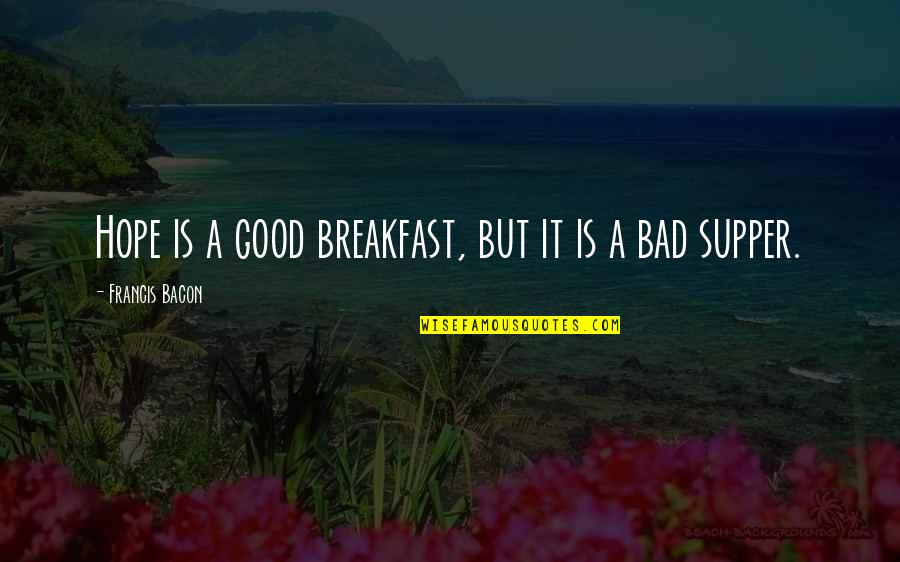 Good Supper Quotes By Francis Bacon: Hope is a good breakfast, but it is