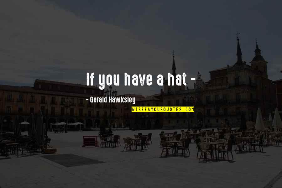 Good Supporter Quotes By Gerald Hawksley: If you have a hat -
