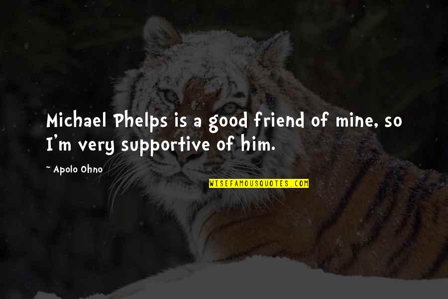 Good Supportive Quotes By Apolo Ohno: Michael Phelps is a good friend of mine,