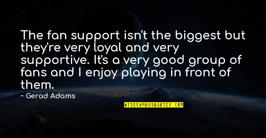 Good Supportive Quotes By Gerad Adams: The fan support isn't the biggest but they're