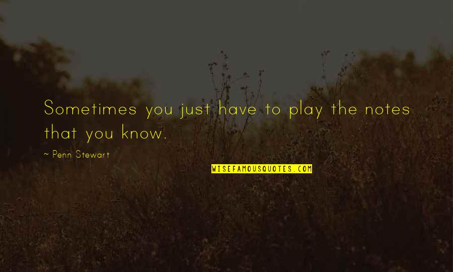 Good Sweat Quotes By Penn Stewart: Sometimes you just have to play the notes Good Sweat Quotes By Penn Stewart: Sometimes you just have to play the notes
