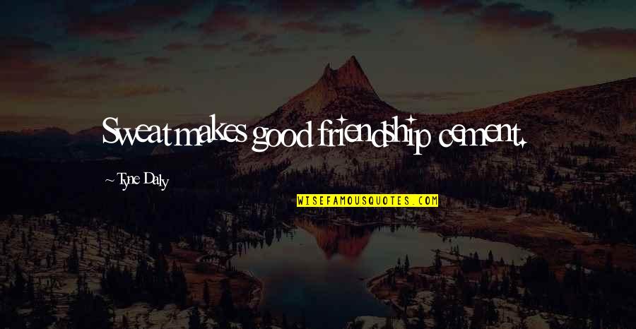 Good Sweat Quotes By Tyne Daly: Sweat makes good friendship cement. Good Sweat Quotes By Tyne Daly: Sweat makes good friendship cement.