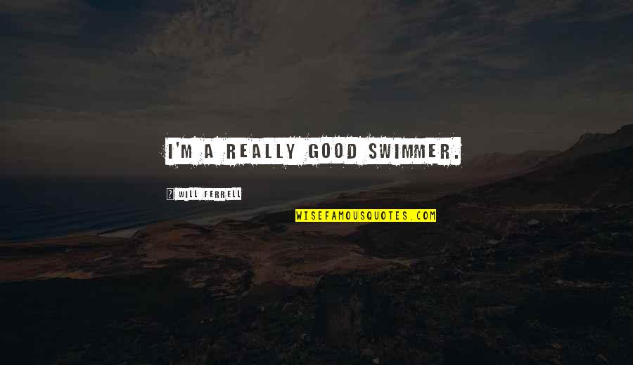 Good Swimmer Quotes By Will Ferrell: I'm a really good swimmer. Good Swimmer Quotes By Will Ferrell: I'm a really good swimmer.